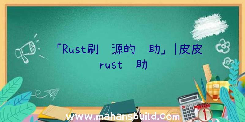 「Rust刷资源的辅助」|皮皮rust辅助